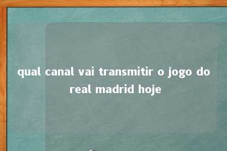 qual canal vai transmitir o jogo do real madrid hoje