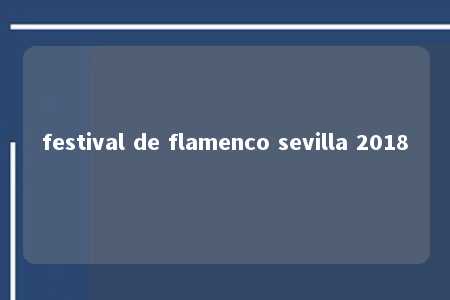 festival de flamenco sevilla 2018