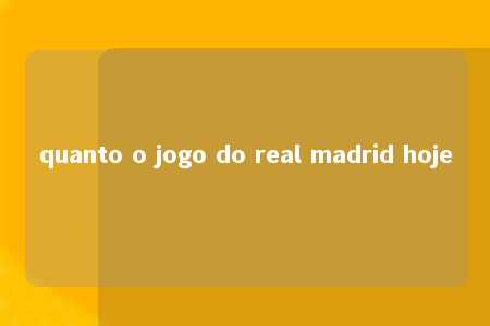 quanto o jogo do real madrid hoje