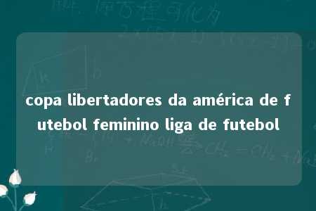 copa libertadores da américa de futebol feminino liga de futebol