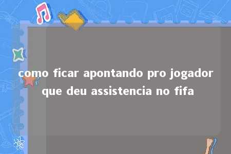 como ficar apontando pro jogador que deu assistencia no fifa