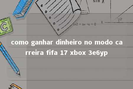 como ganhar dinheiro no modo carreira fifa 17 xbox 3e6yp