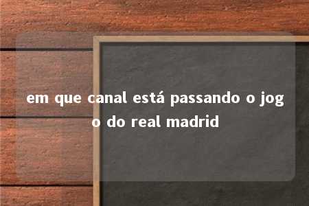 em que canal está passando o jogo do real madrid