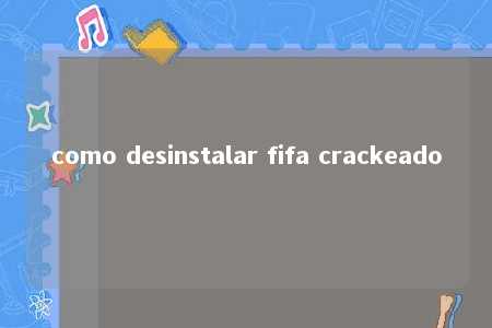 como desinstalar fifa crackeado