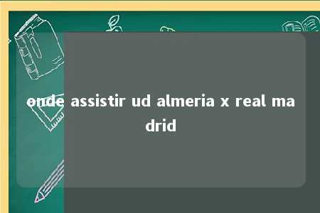 onde assistir ud almeria x real madrid