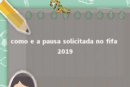 como e a pausa solicitada no fifa 2019