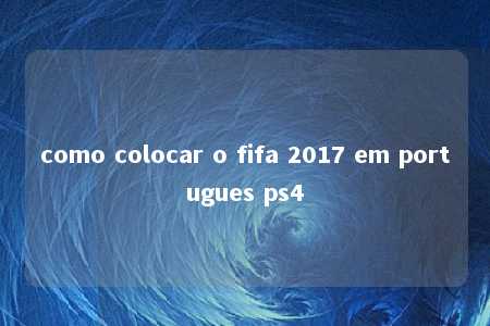 como colocar o fifa 2017 em portugues ps4