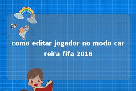 como editar jogador no modo carreira fifa 2016