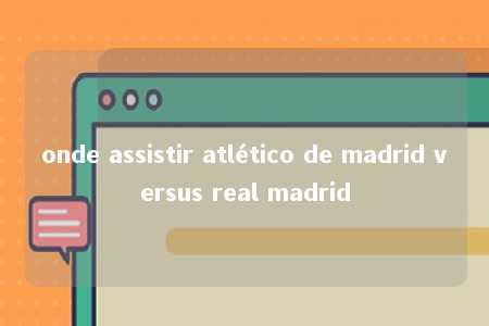 onde assistir atlético de madrid versus real madrid