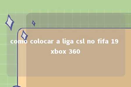 como colocar a liga csl no fifa 19 xbox 360