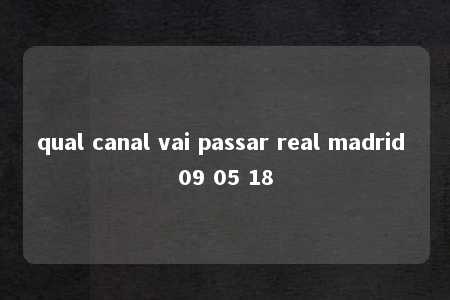 qual canal vai passar real madrid 09 05 18