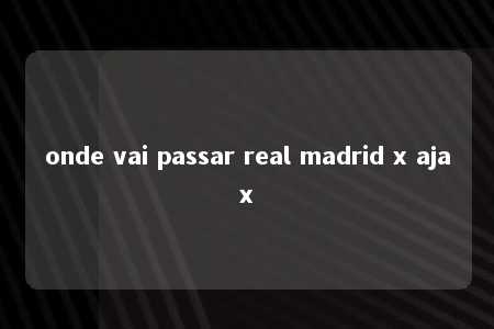 onde vai passar real madrid x ajax