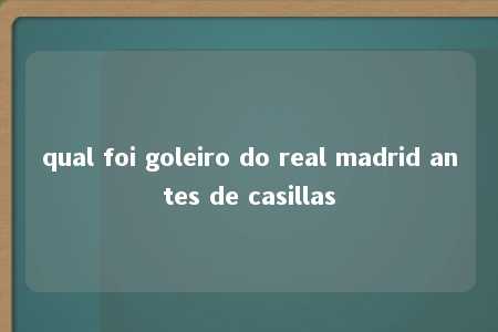 qual foi goleiro do real madrid antes de casillas