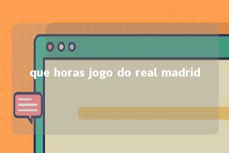 que horas jogo do real madrid