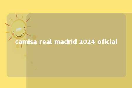 camisa real madrid 2024 oficial