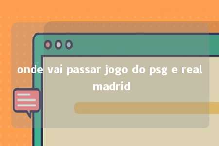 onde vai passar jogo do psg e real madrid