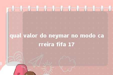 qual valor do neymar no modo carreira fifa 17