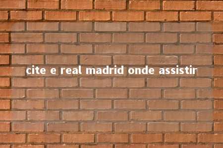 cite e real madrid onde assistir