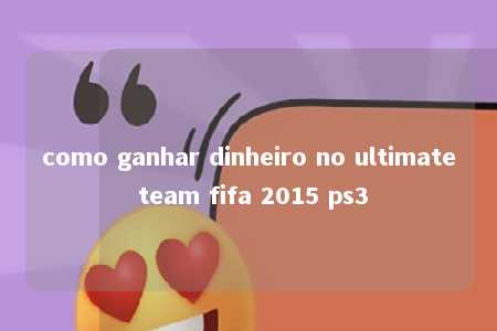 como ganhar dinheiro no ultimate team fifa 2015 ps3