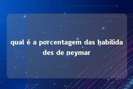 qual é a porcentagem das habilidades de neymar