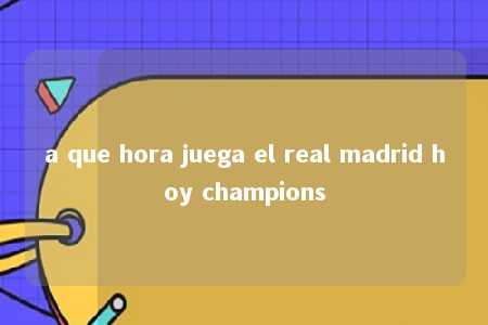 a que hora juega el real madrid hoy champions