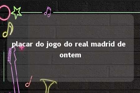 placar do jogo do real madrid de ontem