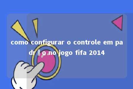 como configurar o controle em padrão no jogo fifa 2014