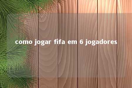 como jogar fifa em 6 jogadores