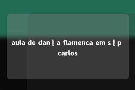 aula de dança flamenca em sãp carlos