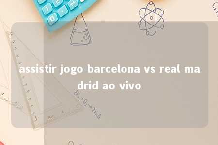 assistir jogo barcelona vs real madrid ao vivo