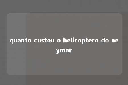 quanto custou o helicoptero do neymar