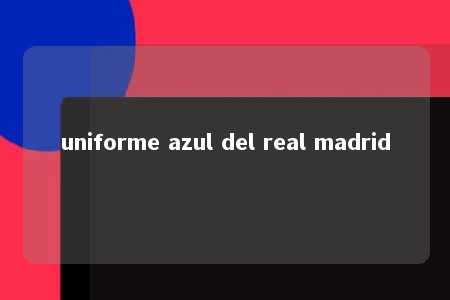 uniforme azul del real madrid