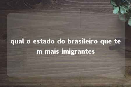 qual o estado do brasileiro que tem mais imigrantes