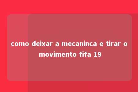 como deixar a mecaninca e tirar o movimento fifa 19