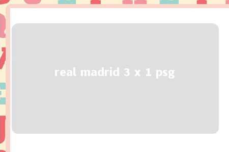 real madrid 3 x 1 psg