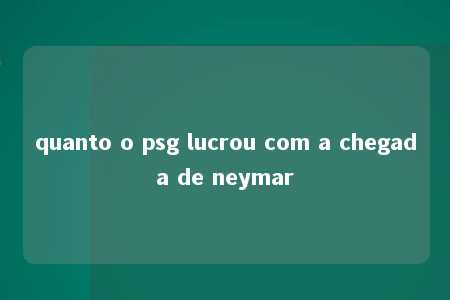 quanto o psg lucrou com a chegada de neymar