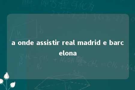 a onde assistir real madrid e barcelona