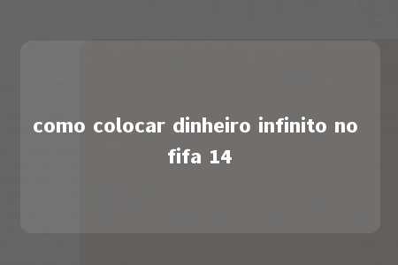 como colocar dinheiro infinito no fifa 14