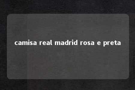 camisa real madrid rosa e preta