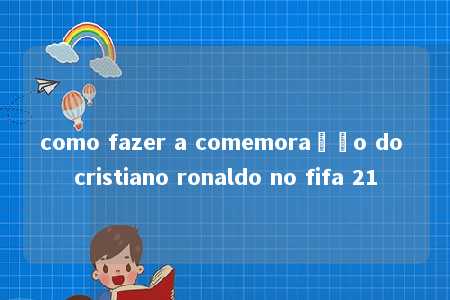 como fazer a comemoração do cristiano ronaldo no fifa 21