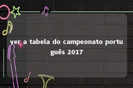 ver a tabela do campeonato português 2017