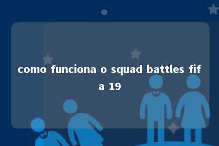 como funciona o squad battles fifa 19