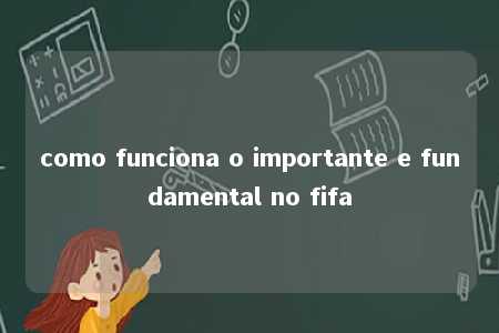 como funciona o importante e fundamental no fifa