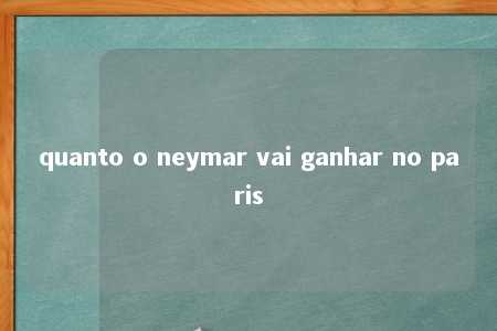 quanto o neymar vai ganhar no paris