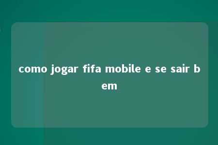 como jogar fifa mobile e se sair bem