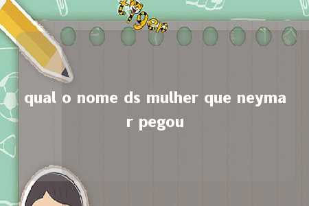 qual o nome ds mulher que neymar pegou