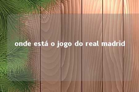 onde está o jogo do real madrid