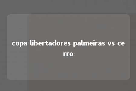 copa libertadores palmeiras vs cerro