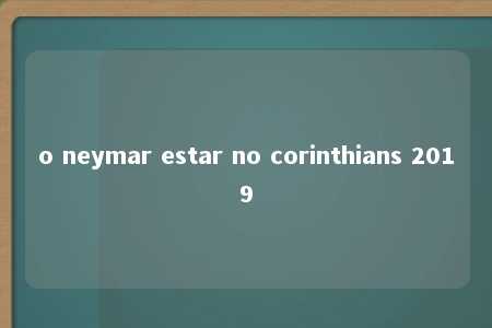 o neymar estar no corinthians 2019