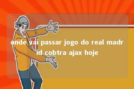 onde vai passar jogo do real madrid cobtra ajax hoje